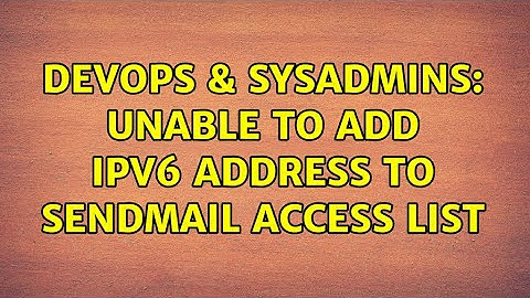 DevOps & SysAdmins: Unable to add IPv6 address to sendmail access list (2 Solutions!!)