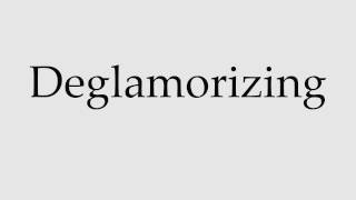 How to Pronounce Deglamorizing