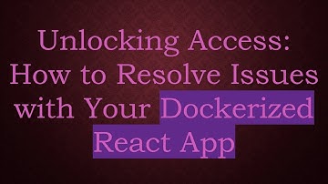 Unlocking Access: How to Resolve Issues with Your Dockerized React App