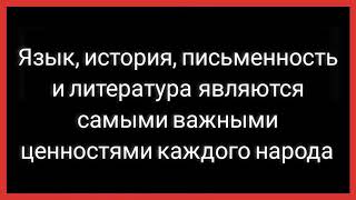 Язык, история, письменность и литература являются самыми важными ценностями каждого народа