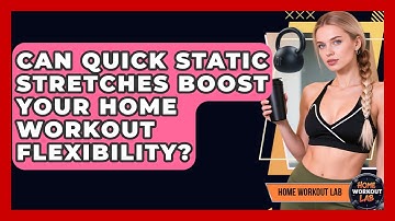 Can Quick Static Stretches Boost Your Home Workout Flexibility? - Home Workout Lab