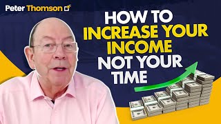 How to Increase Your Income - Not Your Time | Business Growth Ideas | Peter Thomson
