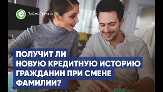 Можно ли получить новую кредитную историю при смене фамилии?