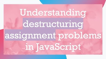 Understanding destructuring assignment problems in JavaScript