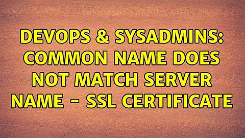 DevOps & SysAdmins: Common Name does not match Server Name - SSL Certificate (2 Solutions!!)