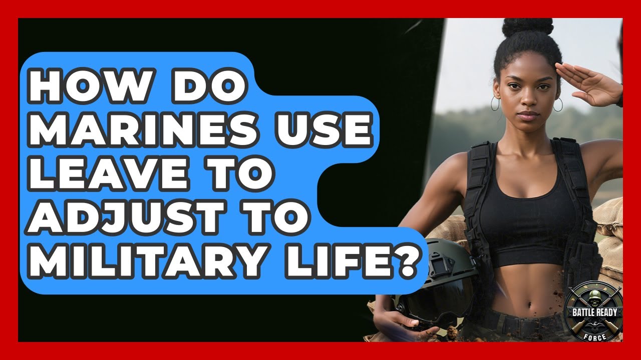 How Do Marines Use Leave To Adjust To Military Life? - Battle Ready Force