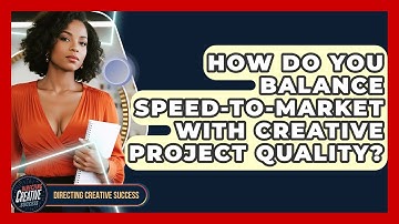 How Do You Balance Speed-to-market With Creative Project Quality? - Directing Creative Success