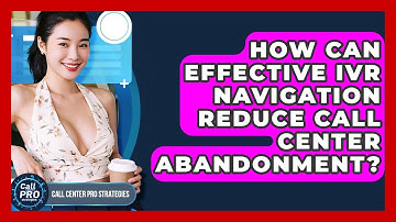 How Can Effective IVR Navigation Reduce Call Center Abandonment? - Call Center Pro Strategies