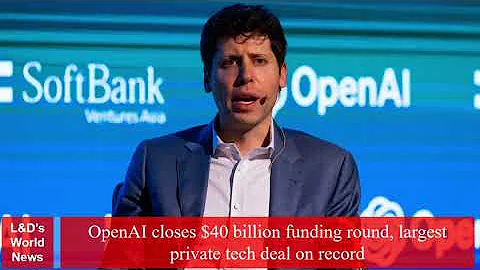OpenAI closes $40 billion funding round, largest private tech deal on record