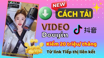 Cách Tải Video Douyin Tiktok Trung Quốc Mới Nhất - Bí Kíp Kiếm Tiền Affiliate Hiệu Quả