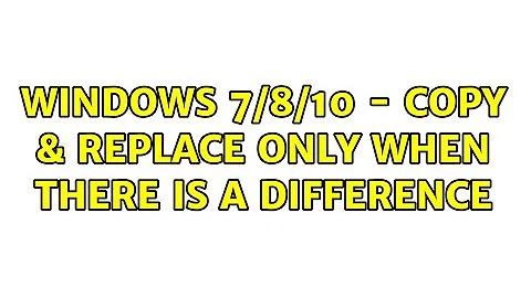 Windows 7/8/10 - Copy & Replace only when there is a difference
