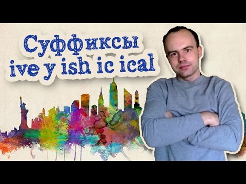 Cуффиксы прилагательных в английском языке. Суффиксы ive y ish ic ical