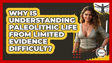 Why Is Understanding Paleolithic Life From Limited Evidence Difficult? - Anthropology Insights