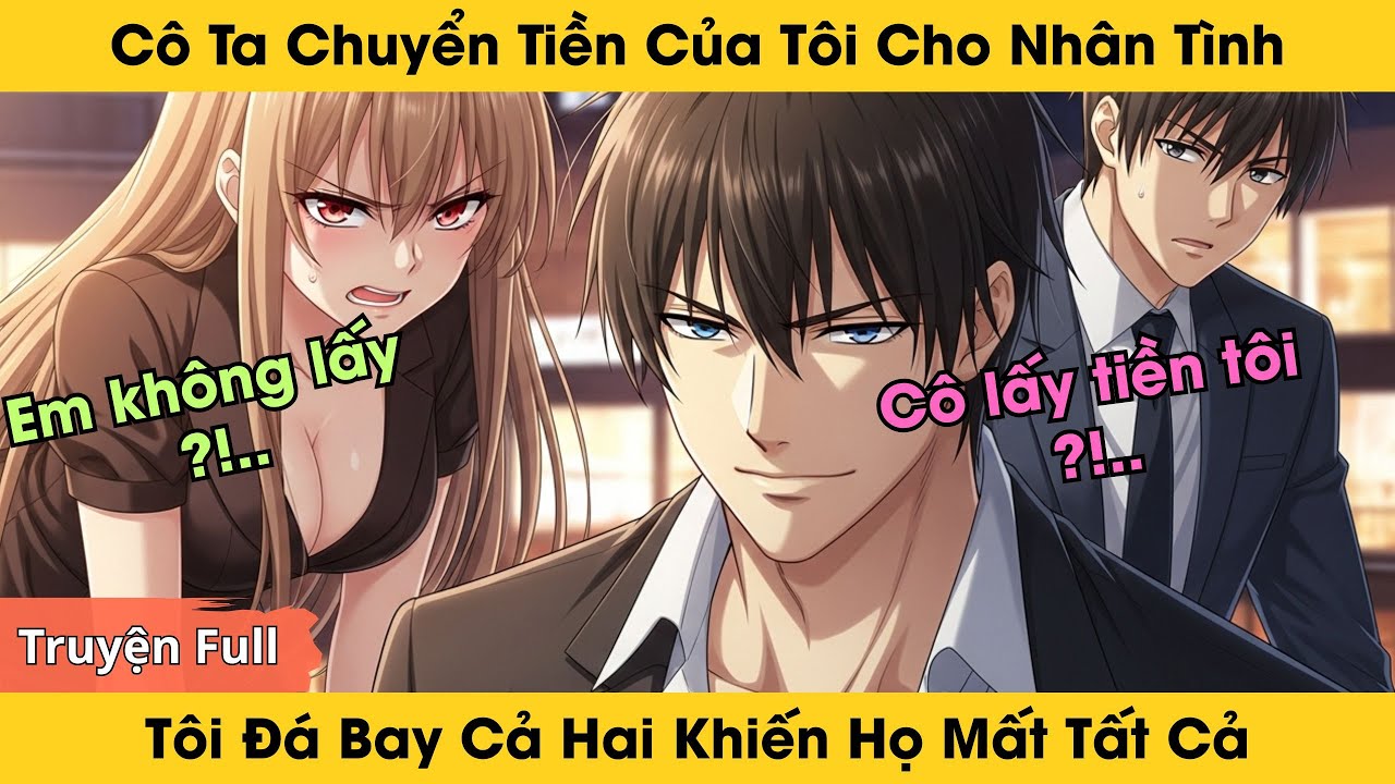 Cô Ta Chuyển Tiền Của Tôi Cho Nhân Tình, Tôi Đá Bay Cả Hai Khiến Họ Mất Tất Cả | Truyện Full