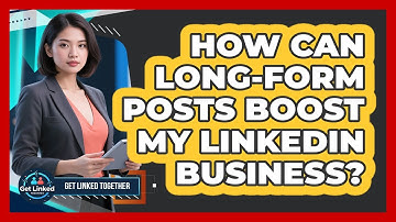 How Can Long-Form Posts Boost My LinkedIn Business?