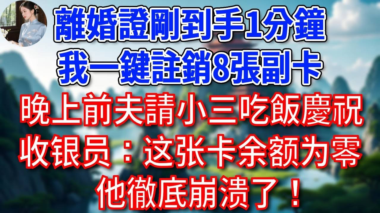 離婚證剛到手1分鐘，我一鍵註銷8張副卡，晚上他請小三吃飯慶祝，收银员：抱歉，这张卡余额为零，他徹底崩溃了！#為人處世#生活經驗#情感故事#故事#小說#戀愛#情感#婚姻