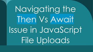 Navigating the Then Vs Await Issue in JavaScript File Uploads
