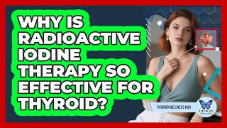 Why Is Radioactive Iodine Therapy So Effective For Thyroid? - Thyroid Wellness Hub