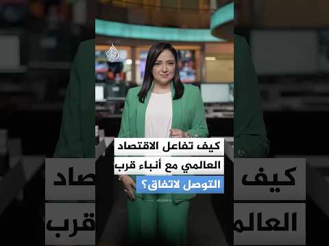 كيف تفاعل الاقتصاد العالمي مع أنباء قرب التوصل لاتفاق؟