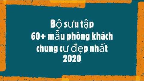 Phòng khách chung cư đẹp: Bộ sưu tập 60+ mẫu thiết kế phòng khách chung cư hiện đại HOT nhất 2020
