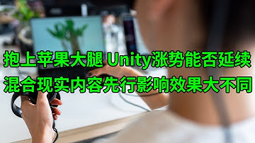 抱上苹果大腿 Unity(U)涨势能否延续？混合现实内容先行的影响效果大不同(美股天天说20230606)