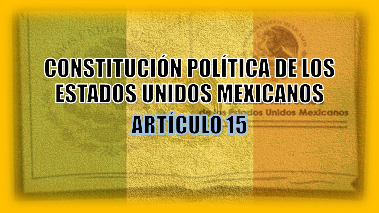 Artículo 15 de la Constitución Política de los Estados Unidos Mexicanos