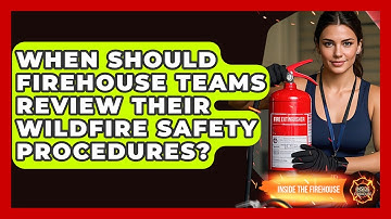 When Should Firehouse Teams Review Their Wildfire Safety Procedures? - Inside the Firehouse