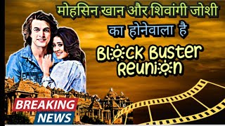 मोहसिन खान और शिवांगी जोशी का होनेवाला है Block Buster Reunion / Shivin's latest update