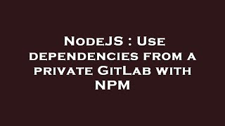 NodeJS : Use dependencies from a private GitLab with NPM