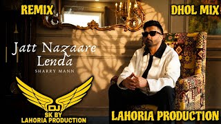Jatt Nazaare lenda | Dhol Mix | Sharry maan ft Lahoria Production | New Remix Punjabi Song 2026