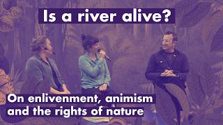 Robert Macfarlane and Pella Thiel: Is a river alive? On enlivenment, animism and nature's rights