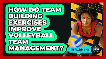 How Do Team Building Exercises Improve Volleyball Team Management? - The Volleyball Hub