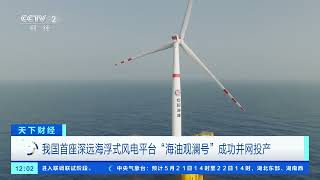 [天下财经]我国首座深远海浮式风电平台“海油观澜号”成功并网投产| 财经风云
