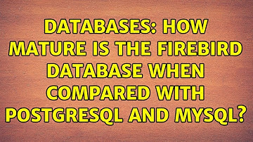 Databases: How mature is the Firebird database when compared with PostgreSQL and MySQL?
