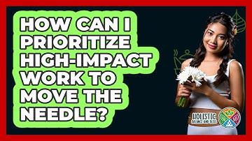 How Can I Prioritize High-impact Work To Move The Needle? - Holistic Balance And Bliss