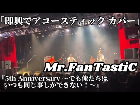 Mr.FanTastiC / アコースティックで色んな曲 『5th Anniversary 〜でも俺たちはいつも同じ事しかできない！〜』 Live at 1000CLUB 2023.10.1