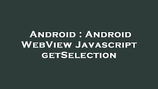 Android : Android WebView Javascript getSelection