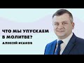 Что мы упускаем в молитве? | Алексей Исаков