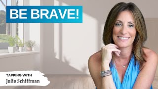 BE BRAVE! EFT Tapping for COURAGE AND CONFIDENCE with Julie Schiffman