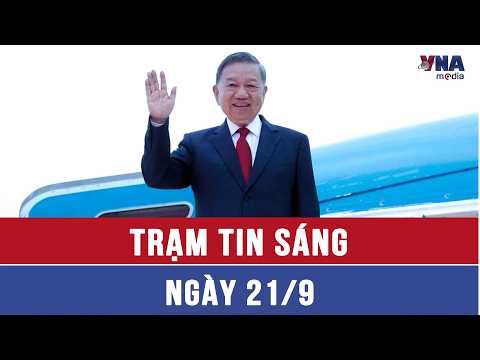 Morning News Brief 9/21: General Secretary and President To Lam arrives in New York for the 81st ...