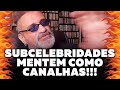 Subcelebridades Mentem como Canalhas!!!