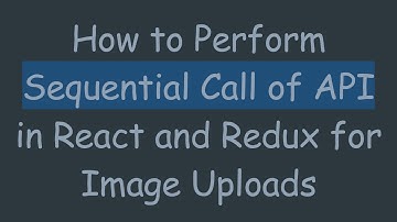 How to Perform Sequential Call of API in React and Redux for Image Uploads