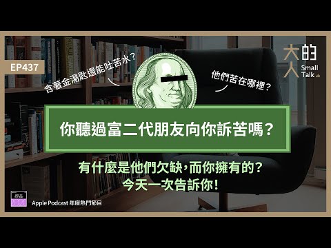 EP437 你聽過富二代朋友向你訴苦嗎？含著金湯匙還能吐苦水？他們苦在哪裡？有什麼是他們欠缺，而你擁有的？今天一次告訴你！｜大人的Small Talk