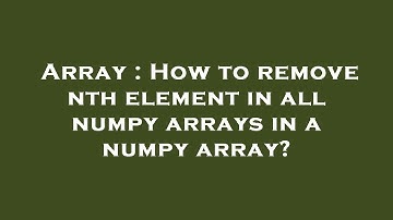 Array : How to remove nth element in all numpy arrays in a numpy array?