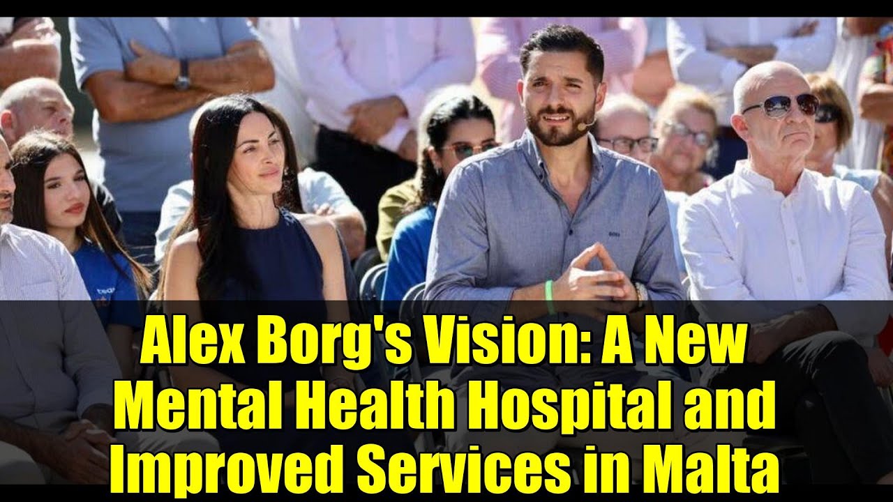 Alex Borg's Vision: A New Mental Health Hospital and Improved Services in Malta
