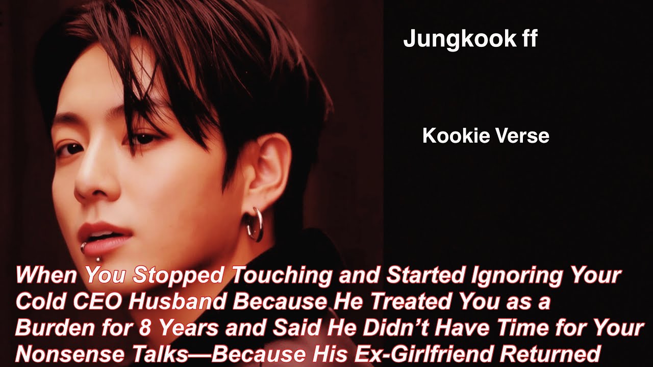 Jungkook ff~ When You Stopped Touching and Started Ignoring Your Cold CEO Husband Because He Treated