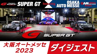 大阪オートメッセ2023ダイジェスト～SUPER GT featuring OSAKA AUTO MESSE～
