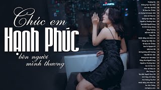 Chúc Em Hạnh Phúc Bên Người Em Đã Chọn - 100 Bài Nhạc Trẻ Buồn Tâm Trạng Thất Tình Hay Nhất