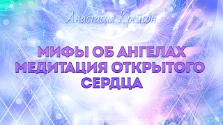 МИФЫ ОБ АНГЕЛАХ - МЕДИТАЦИЯ ОТКРЫТОГО СЕРДЦА