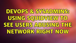 DevOps & SysAdmins: Using squidview to see users abusing the network right now (2 Solutions!!)
